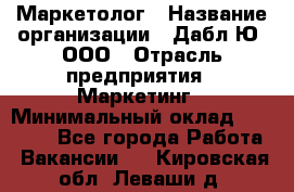 Маркетолог › Название организации ­ Дабл Ю, ООО › Отрасль предприятия ­ Маркетинг › Минимальный оклад ­ 30 000 - Все города Работа » Вакансии   . Кировская обл.,Леваши д.